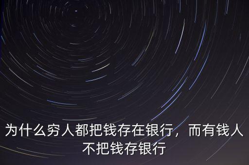 為什么窮人都把錢存在銀行，而有錢人不把錢存銀行