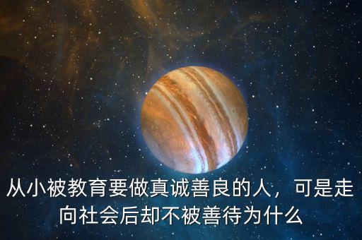 從小被教育要做真誠(chéng)善良的人，可是走向社會(huì)后卻不被善待為什么
