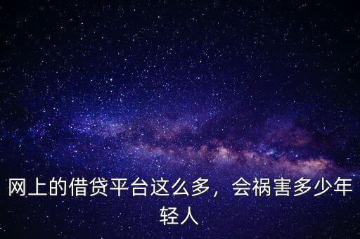 網(wǎng)上的借貸平臺(tái)這么多，會(huì)禍害多少年輕人