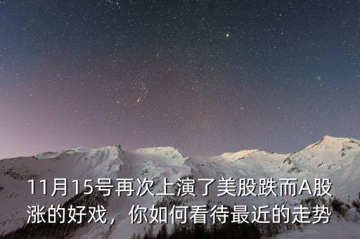 11月15號再次上演了美股跌而A股漲的好戲，你如何看待最近的走勢