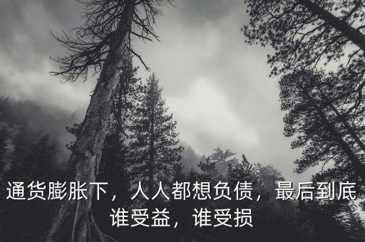 通貨膨脹下，人人都想負債，最后到底誰受益，誰受損