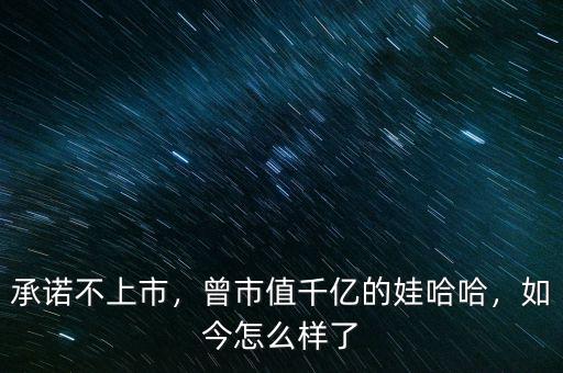 承諾不上市，曾市值千億的娃哈哈，如今怎么樣了