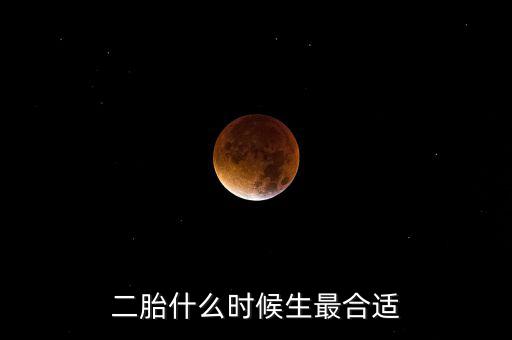 普遍二胎什么時候實行,二胎什么時候生最合適