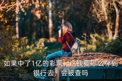 如果中了1億的彩票，這錢要怎么存到銀行去，會(huì)被查嗎