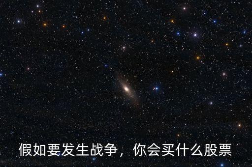 假如要發(fā)生戰(zhàn)爭(zhēng)，你會(huì)買(mǎi)什么股票