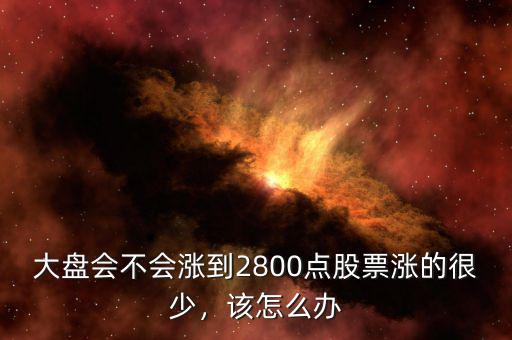 大盤(pán)會(huì)不會(huì)漲到2800點(diǎn)股票漲的很少，該怎么辦