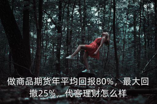 做商品期貨年平均回報80%，最大回撤25%，代客理財怎么樣