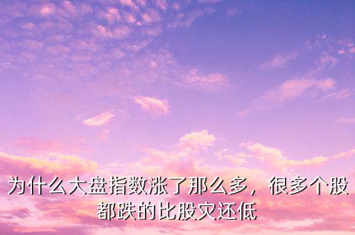 為什么大盤指數(shù)漲了那么多，很多個(gè)股都跌的比股災(zāi)還低
