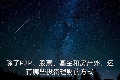 除了P2P、股票、基金和房產(chǎn)外，還有哪些投資理財(cái)?shù)姆绞? class=