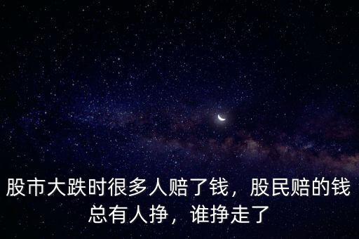 股市大跌時(shí)很多人賠了錢，股民賠的錢總有人掙，誰(shuí)掙走了