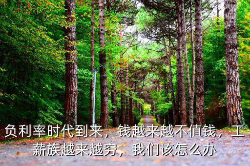 負利率時代到來，錢越來越不值錢，工薪族越來越窮，我們該怎么辦