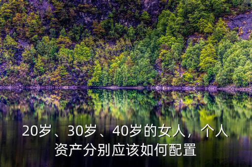 20歲、30歲、40歲的女人，個人資產(chǎn)分別應(yīng)該如何配置