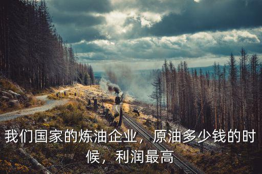 我們國家的煉油企業(yè)，原油多少錢的時(shí)候，利潤最高