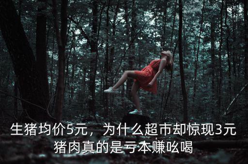 生豬均價(jià)5元，為什么超市卻驚現(xiàn)3元豬肉真的是虧本賺吆喝