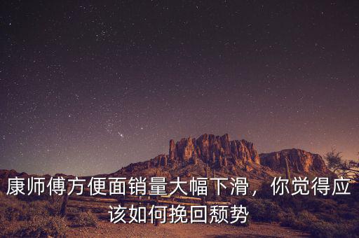 康師傅方便面銷量大幅下滑，你覺得應(yīng)該如何挽回頹勢(shì)