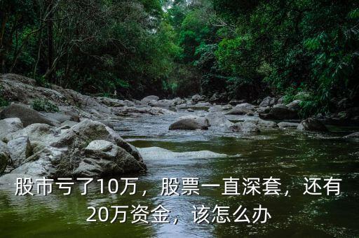 股市虧了10萬(wàn)，股票一直深套，還有20萬(wàn)資金，該怎么辦