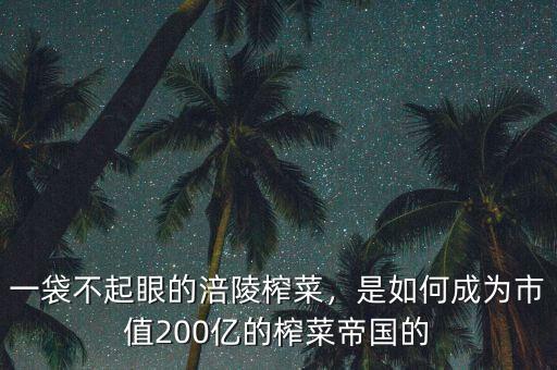 一袋不起眼的涪陵榨菜，是如何成為市值200億的榨菜帝國的
