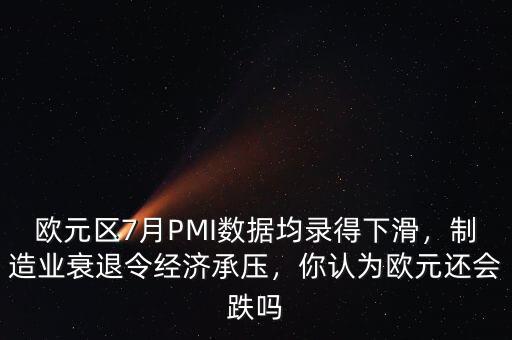 歐元區(qū)7月PMI數(shù)據(jù)均錄得下滑，制造業(yè)衰退令經(jīng)濟承壓，你認(rèn)為歐元還會跌嗎