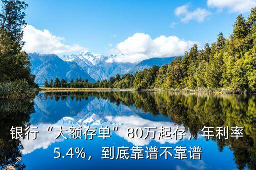 銀行“大額存單”80萬(wàn)起存，年利率5.4%，到底靠譜不靠譜