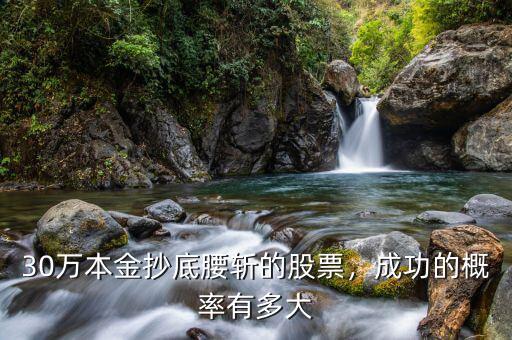 30萬本金抄底腰斬的股票，成功的概率有多大