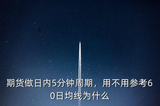 期貨做日內(nèi)5分鐘周期，用不用參考60日均線為什么