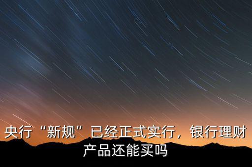 央行“新規(guī)”已經(jīng)正式實行，銀行理財產(chǎn)品還能買嗎