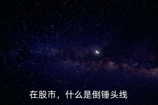 在股市，什么是倒錘頭線