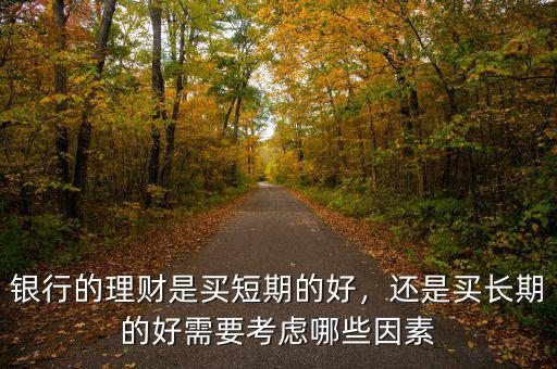 銀行的理財(cái)是買短期的好，還是買長(zhǎng)期的好需要考慮哪些因素