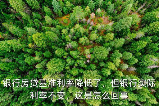 銀行房貸基準(zhǔn)利率降低了，但銀行實際利率不變，這是怎么回事
