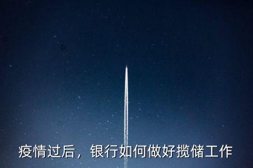 疫情過后，銀行如何做好攬儲工作
