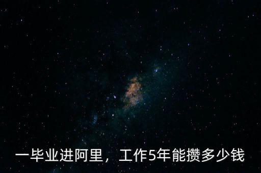 一畢業(yè)進阿里，工作5年能攢多少錢