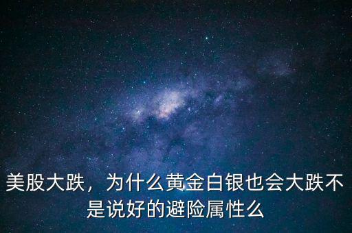 美股大跌，為什么黃金白銀也會(huì)大跌不是說好的避險(xiǎn)屬性么