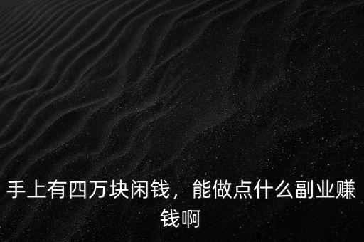 手上有四萬塊閑錢，能做點什么副業(yè)賺錢啊