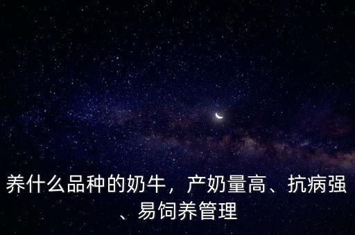 養(yǎng)什么品種的奶牛，產(chǎn)奶量高、抗病強(qiáng)、易飼養(yǎng)管理