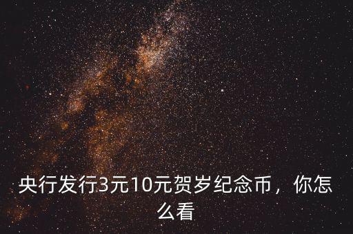 央行發(fā)行3元10元賀歲紀(jì)念幣，你怎么看