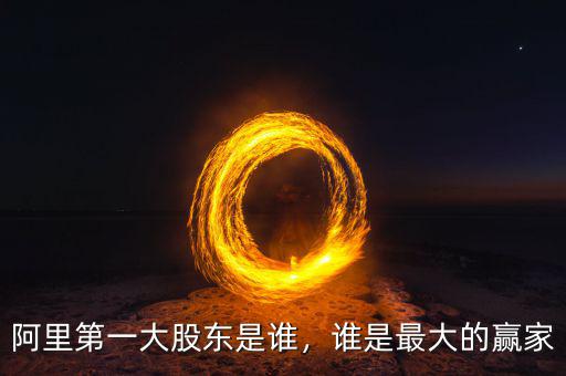 阿里第一大股東是誰(shuí)，誰(shuí)是最大的贏家
