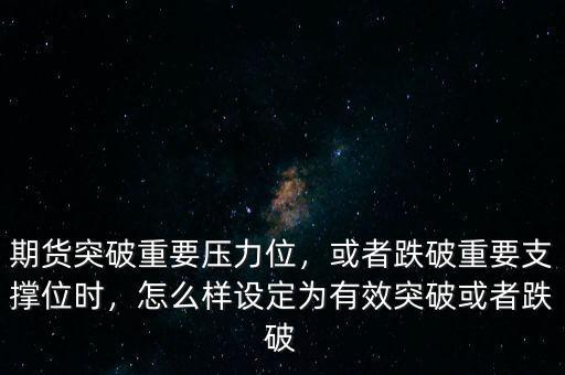 期貨突破重要壓力位，或者跌破重要支撐位時(shí)，怎么樣設(shè)定為有效突破或者跌破