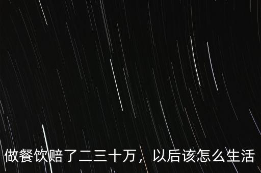 做餐飲賠了二三十萬，以后該怎么生活