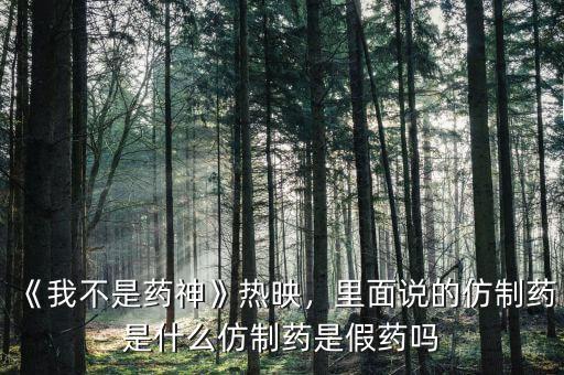 《我不是藥神》熱映，里面說的仿制藥是什么仿制藥是假藥嗎