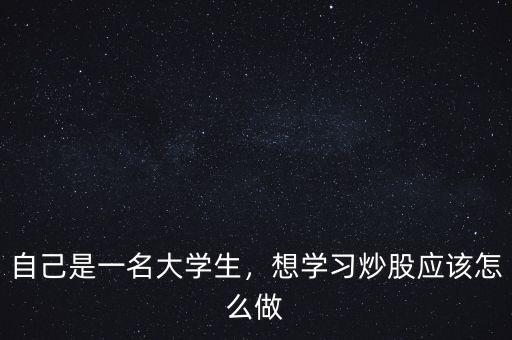 大學(xué)生炒股大賽怎么炒,想學(xué)習炒股應(yīng)該怎么做