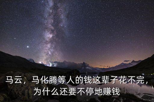 馬云，馬化騰等人的錢這輩子花不完，為什么還要不停地賺錢