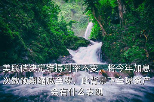 美聯(lián)儲(chǔ)決定維持利率不變，將今年加息次數(shù)預(yù)期縮減至零，此背景下全球資產(chǎn)會(huì)有什么表現(xiàn)