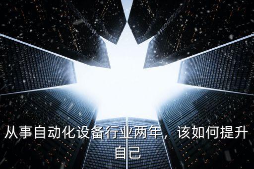 從事自動(dòng)化設(shè)備行業(yè)兩年，該如何提升自己