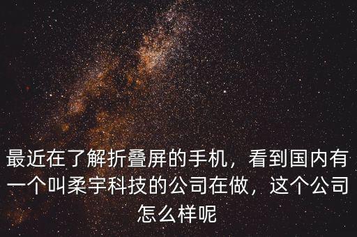 最近在了解折疊屏的手機(jī)，看到國(guó)內(nèi)有一個(gè)叫柔宇科技的公司在做，這個(gè)公司怎么樣呢