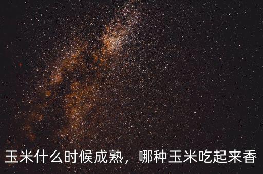 玉米什么時(shí)候成熟，哪種玉米吃起來(lái)香