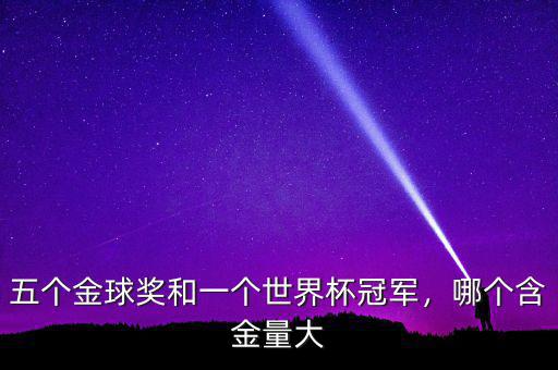 五個(gè)金球獎(jiǎng)和一個(gè)世界杯冠軍，哪個(gè)含金量大
