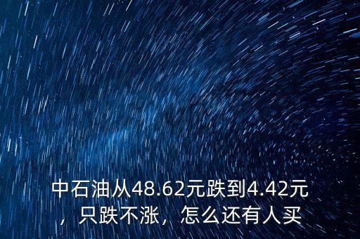 中石油從48.62元跌到4.42元，只跌不漲，怎么還有人買