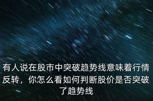 有人說(shuō)在股市中突破趨勢(shì)線意味著行情反轉(zhuǎn)，你怎么看如何判斷股價(jià)是否突破了趨勢(shì)線