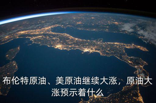 布倫特原油、美原油繼續(xù)大漲，原油大漲預(yù)示著什么