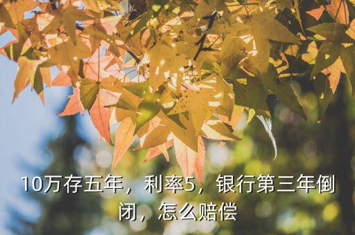 10萬存五年，利率5，銀行第三年倒閉，怎么賠償